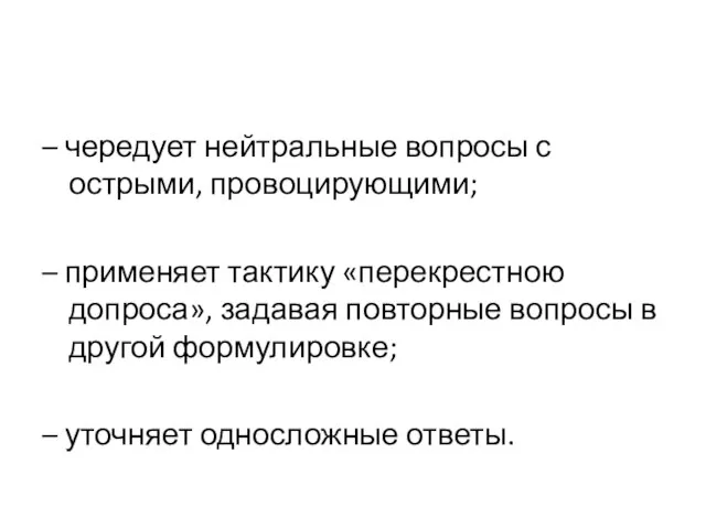 – чередует нейтральные вопросы с острыми, провоцирующими; – применяет тактику «перекрестною