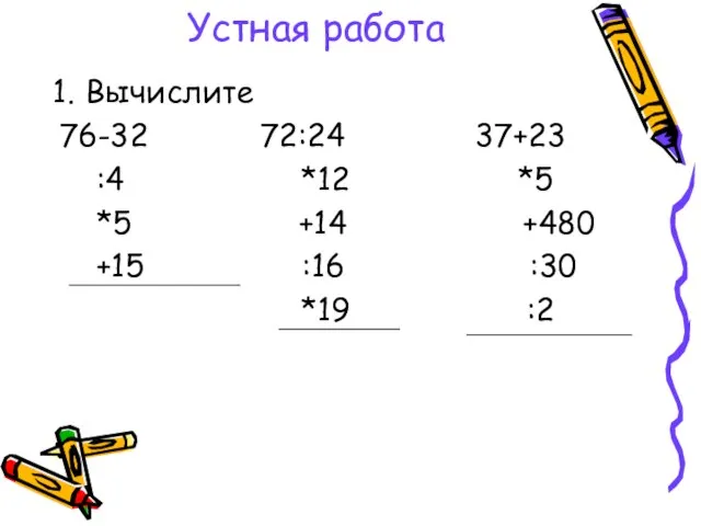 Устная работа Вычислите 76-32 72:24 37+23 :4 *12 *5 *5 +14