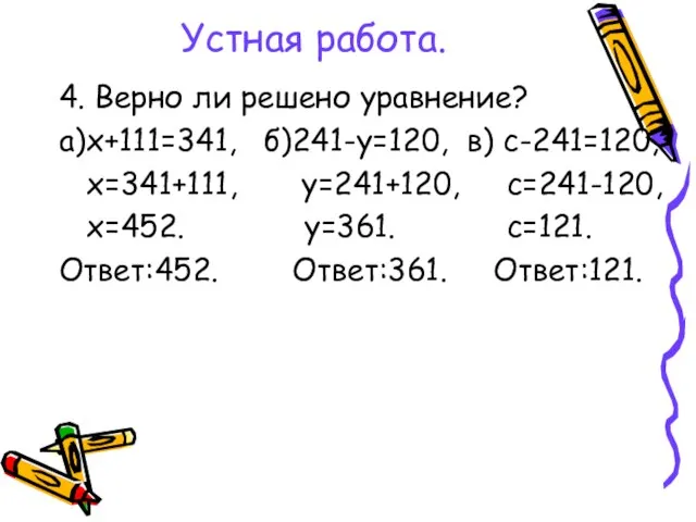 Устная работа. 4. Верно ли решено уравнение? а)х+111=341, б)241-у=120, в) с-241=120,