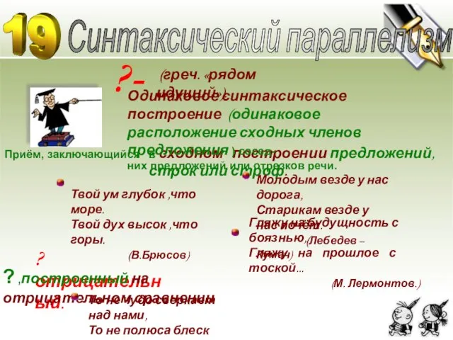 ?- Синтаксический параллелизм Приём, заключающийся в сходном построении предложений, строк или