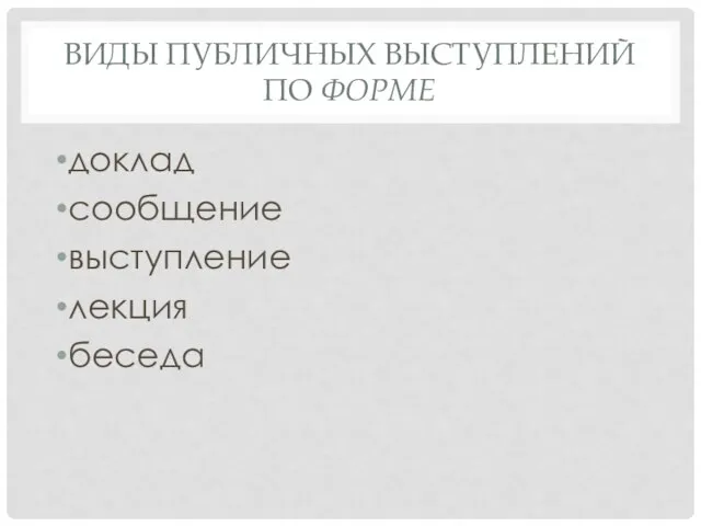 ВИДЫ ПУБЛИЧНЫХ ВЫСТУПЛЕНИЙ ПО ФОРМЕ доклад сообщение выступление лекция беседа