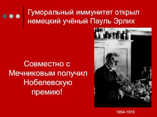 Гуморальный иммунитет открыл немецкий учёный Пауль Эрлих 1854-1915 Совместно с Мечниковым получил Нобелевскую премию!