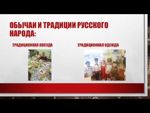 ОБЫЧАИ И ТРАДИЦИИ РУССКОГО НАРОДА: ТРАДИЦИОННАЯ ПОСУДА ТРАДИЦИОННАЯ ОДЕЖДА