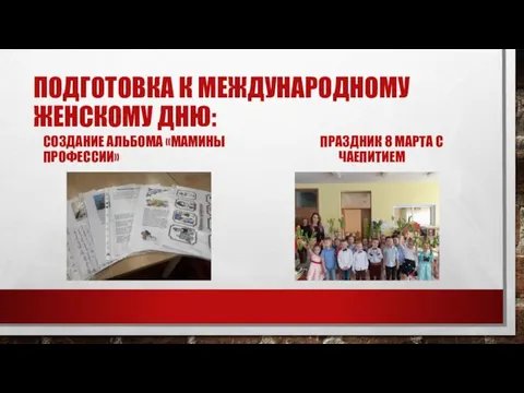 ПОДГОТОВКА К МЕЖДУНАРОДНОМУ ЖЕНСКОМУ ДНЮ: СОЗДАНИЕ АЛЬБОМА «МАМИНЫ ПРОФЕССИИ» ПРАЗДНИК 8 МАРТА С ЧАЕПИТИЕМ