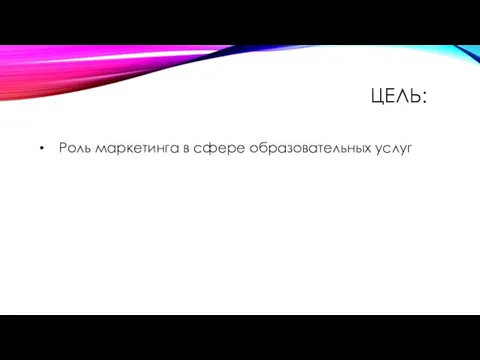 ЦЕЛЬ: Роль маркетинга в сфере образовательных услуг