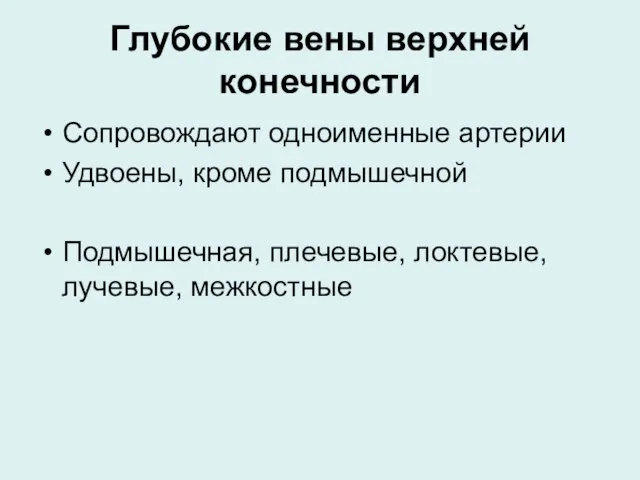 Глубокие вены верхней конечности Сопровождают одноименные артерии Удвоены, кроме подмышечной Подмышечная, плечевые, локтевые, лучевые, межкостные