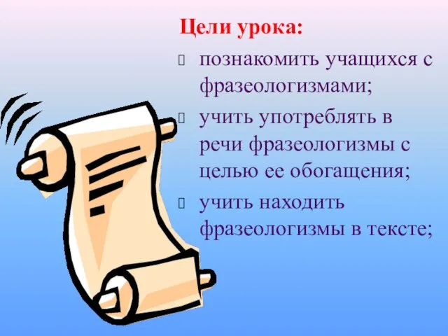 Цели урока: познакомить учащихся с фразеологизмами; учить употреблять в речи фразеологизмы