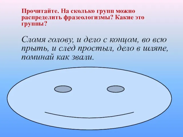 Прочитайте. На сколько групп можно распределить фразеологизмы? Какие это группы? Сломя