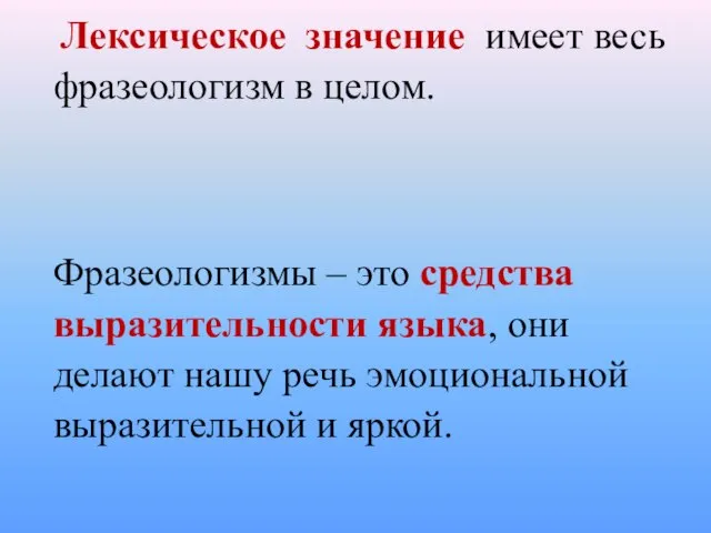 Лексическое значение имеет весь фразеологизм в целом. Фразеологизмы – это средства