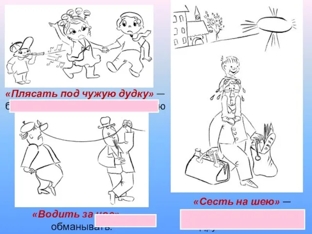 «Плясать под чужую дудку» — беспрекословно выполнять волю другого человека. «Сесть