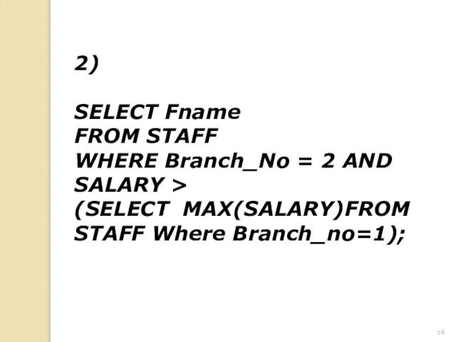 2) SELECT Fname FROM STAFF WHERE Branch_No = 2 AND SALARY