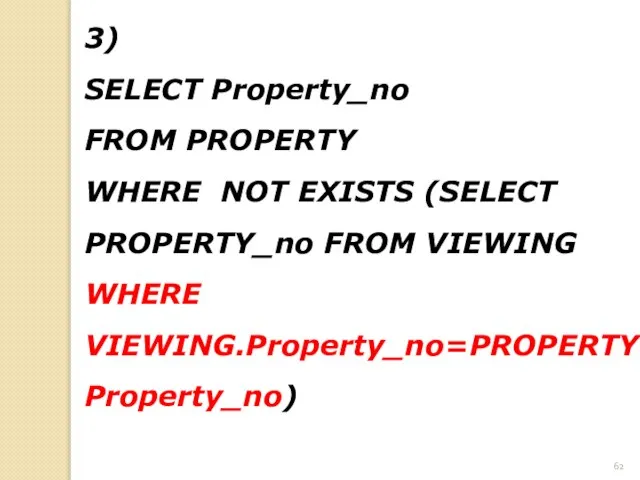 3) SELECT Property_no FROM PROPERTY WHERE NOT EXISTS (SELECT PROPERTY_no FROM VIEWING WHERE VIEWING.Property_no=PROPERTY.Property_no)