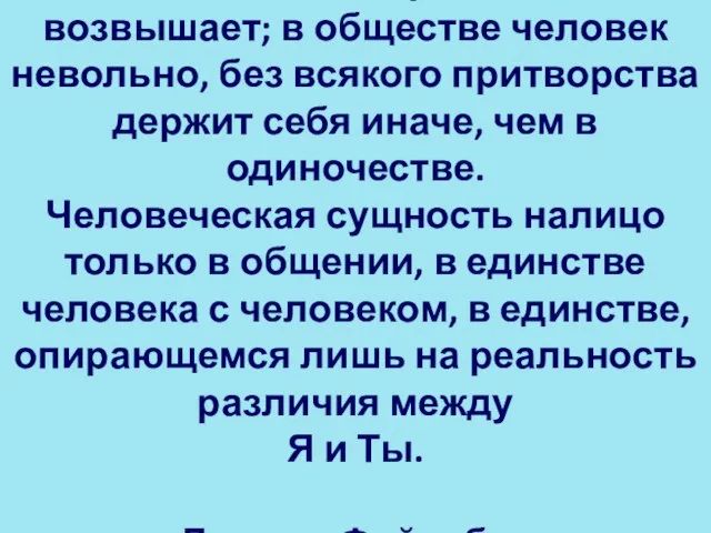 Общение облагораживает и возвышает; в обществе человек невольно, без всякого притворства