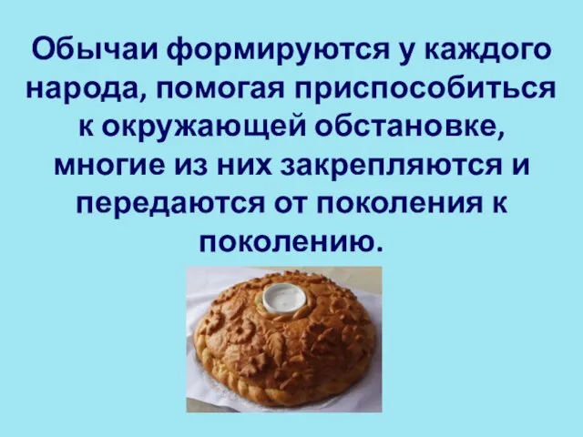 Обычаи формируются у каж­дого народа, помогая приспособиться к окружающей обстановке, многие