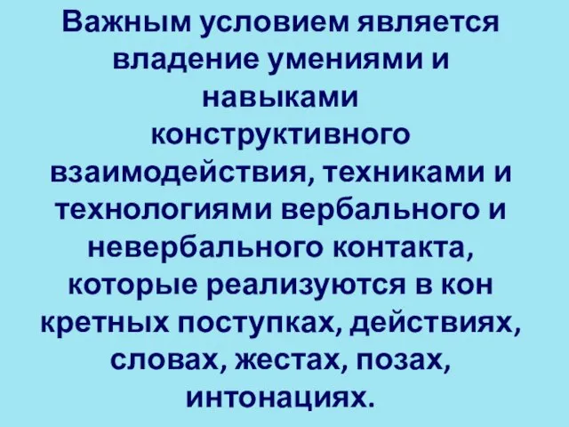 Важным условием является владение умениями и навыками конструктивного взаимодействия, техниками и