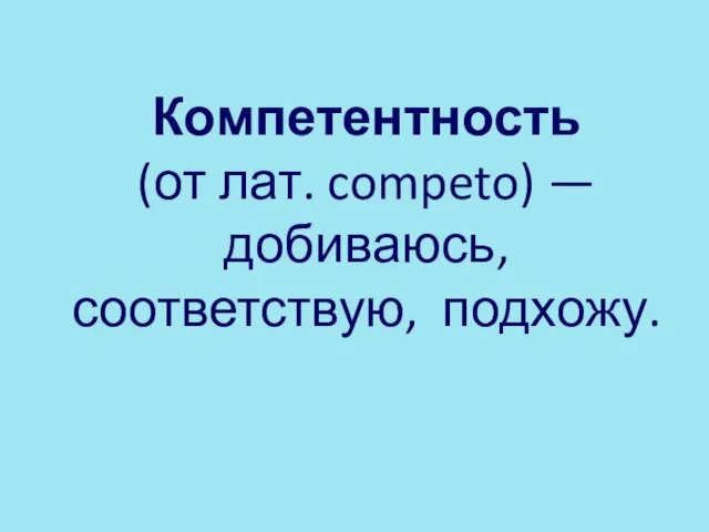 Компетентность (от лат. competo) — добиваюсь, соответствую, подхожу.