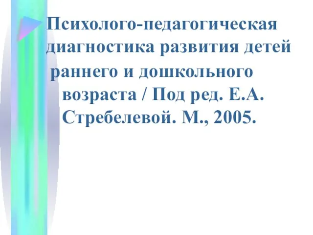 Психолого-педагогическая диагностика развития детей раннего и дошкольного возраста / Под ред. Е.А. Стребелевой. М., 2005.