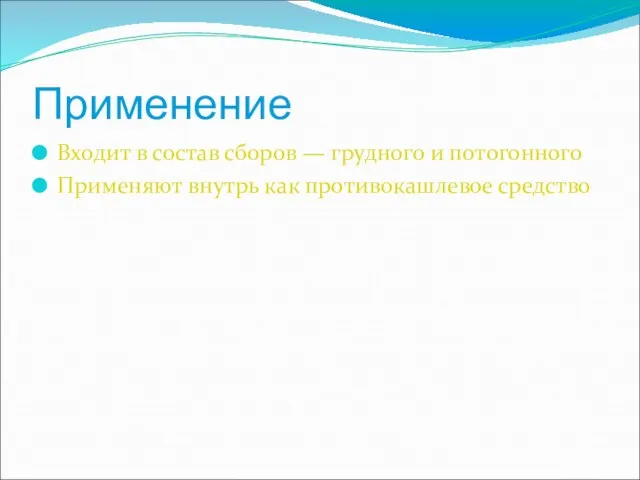 Применение Входит в состав сборов — грудного и потогонного Применяют внутрь как противокашлевое средство