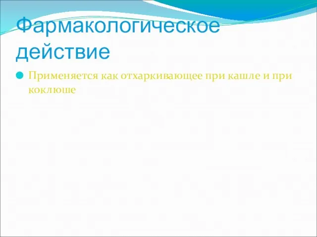 Фармакологическое действие Применяется как отхаркивающее при кашле и при коклюше