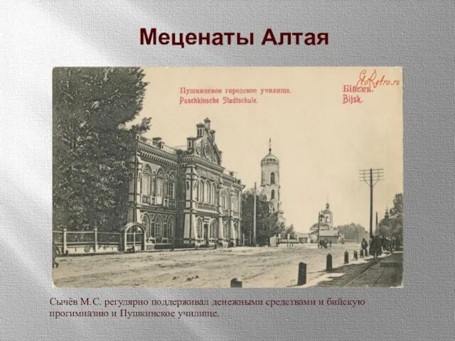 Сычёв М.С. регулярно поддерживал денежными средствами и бийскую прогимназию и Пушкинское училище. Меценаты Алтая