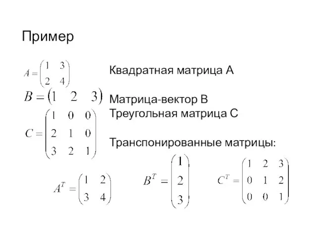 Пример Квадратная матрица А Матрица-вектор В Треугольная матрица С Транспонированные матрицы: