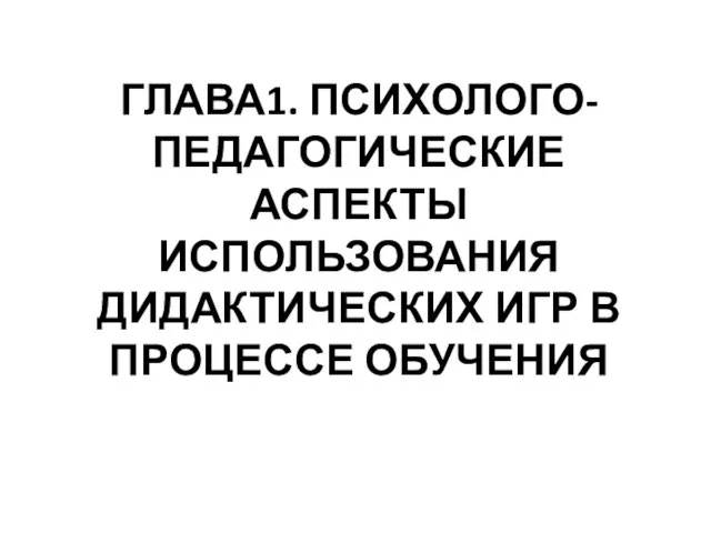 ГЛАВА1. ПСИХОЛОГО-ПЕДАГОГИЧЕСКИЕ АСПЕКТЫ ИСПОЛЬЗОВАНИЯ ДИДАКТИЧЕСКИХ ИГР В ПРОЦЕССЕ ОБУЧЕНИЯ