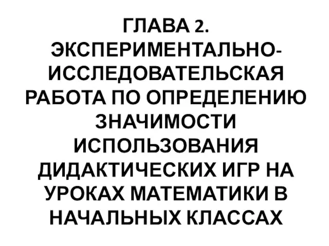 ГЛАВА 2. ЭКСПЕРИМЕНТАЛЬНО-ИССЛЕДОВАТЕЛЬСКАЯ РАБОТА ПО ОПРЕДЕЛЕНИЮ ЗНАЧИМОСТИ ИСПОЛЬЗОВАНИЯ ДИДАКТИЧЕСКИХ ИГР НА УРОКАХ МАТЕМАТИКИ В НАЧАЛЬНЫХ КЛАССАХ