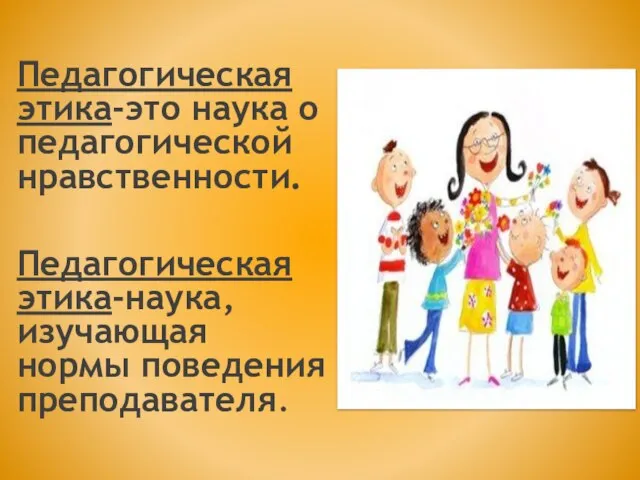 Педагогическая этика-это наука о педагогической нравственности. Педагогическая этика-наука, изучающая нормы поведения преподавателя.