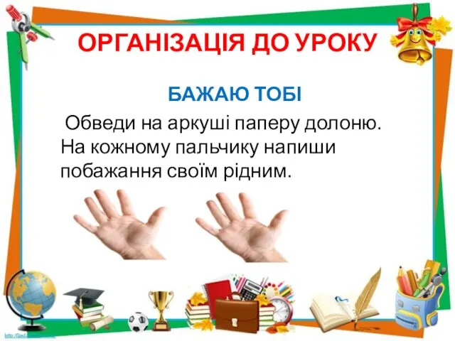 ОРГАНІЗАЦІЯ ДО УРОКУ БАЖАЮ ТОБІ Обведи на аркуші паперу долоню. На