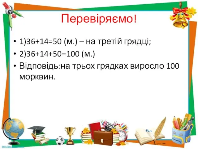 Перевіряємо! 1)36+14=50 (м.) – на третій грядці; 2)36+14+50=100 (м.) Відповідь:на трьох грядках виросло 100 морквин.