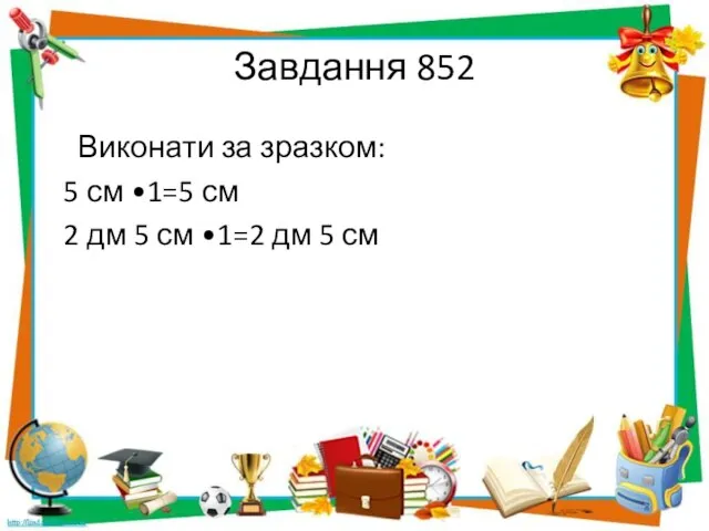 Завдання 852 Виконати за зразком: 5 см •1=5 см 2 дм