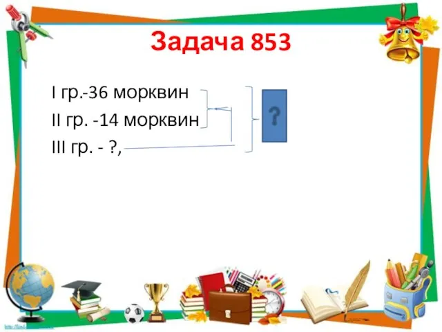 Задача 853 I гр.-36 морквин II гр. -14 морквин III гр. - ?,