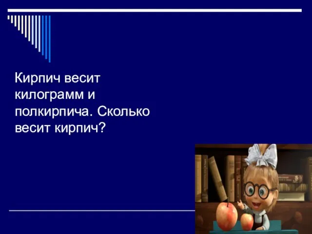 Кирпич весит килограмм и полкирпича. Сколько весит кирпич?