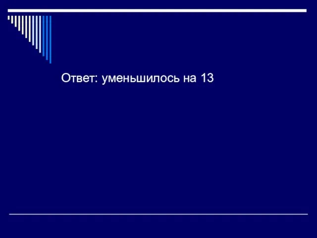 Ответ: уменьшилось на 13