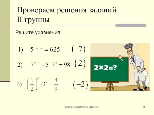 Решение показательных уравнений Проверяем решения заданий II группы Решите уравнения: