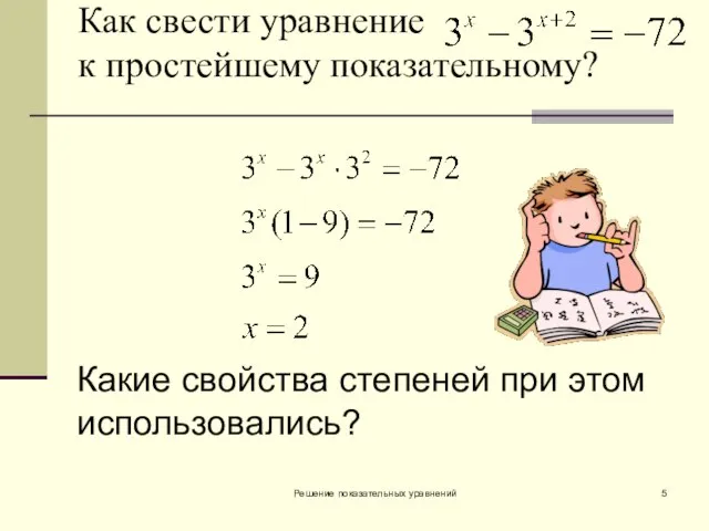 Решение показательных уравнений Как свести уравнение к простейшему показательному? Какие свойства степеней при этом использовались?