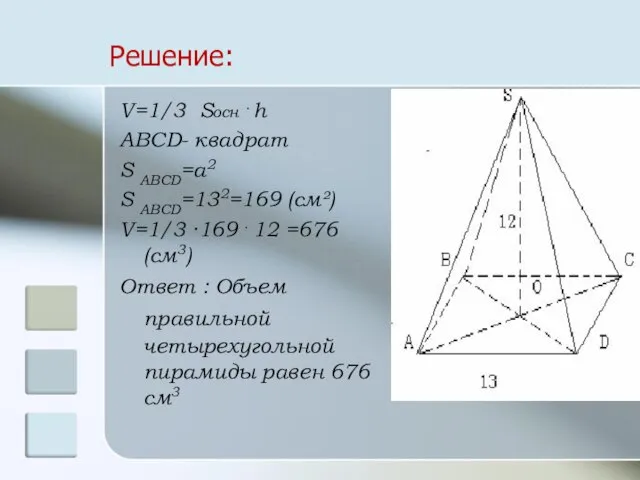 Решение: V=1/3 Sосн . h ABCD- квадрат S ABCD=a2 S ABCD=132=169