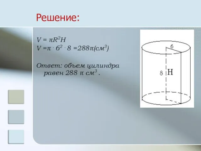 Решение: V = πR2H V =π . 62 . 8 =288π(см3)