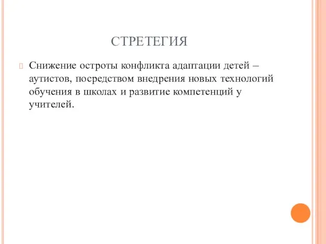 СТРЕТЕГИЯ Снижение остроты конфликта адаптации детей – аутистов, посредством внедрения новых