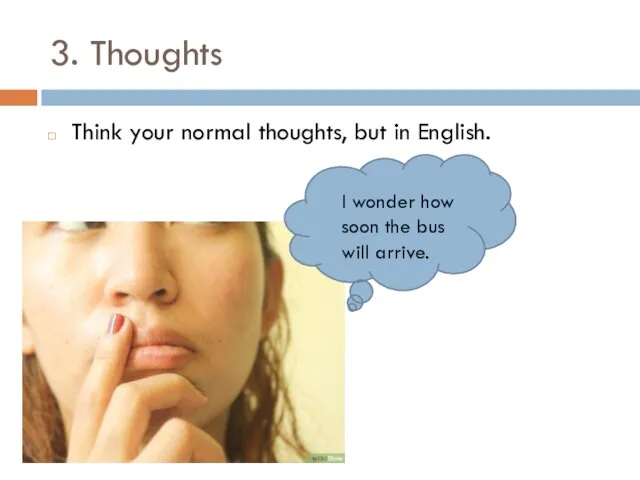 3. Thoughts Think your normal thoughts, but in English. I wonder