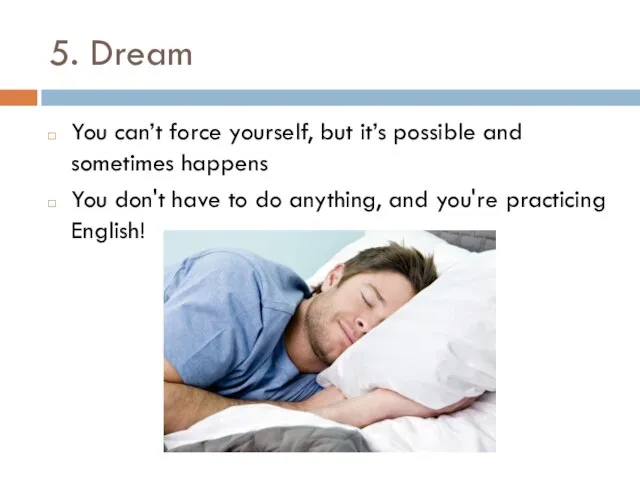 5. Dream You can’t force yourself, but it’s possible and sometimes