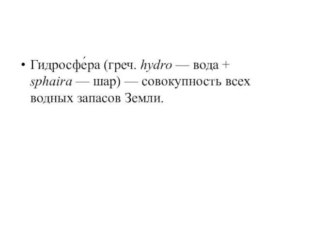 Гидросфе́ра (греч. hydro — вода + sphaira — шар) — совокупность всех водных запасов Земли.