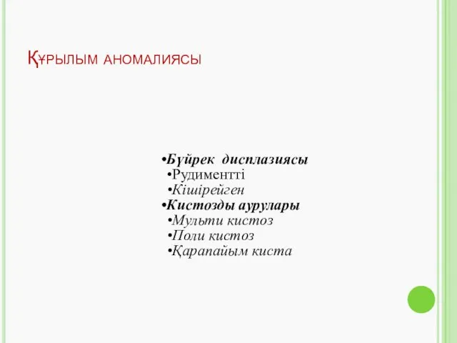 Құрылым аномалиясы Бүйрек дисплазиясы Рудиментті Кішірейген Кистозды аурулары Мульти кистоз Поли кистоз Қарапайым киста