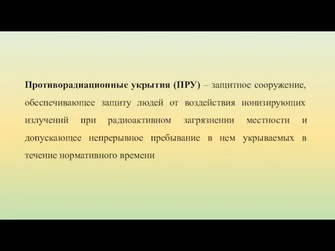 Противорадиационные укрытия (ПРУ) – защитное сооружение, обеспечивающее защиту людей от воздействия