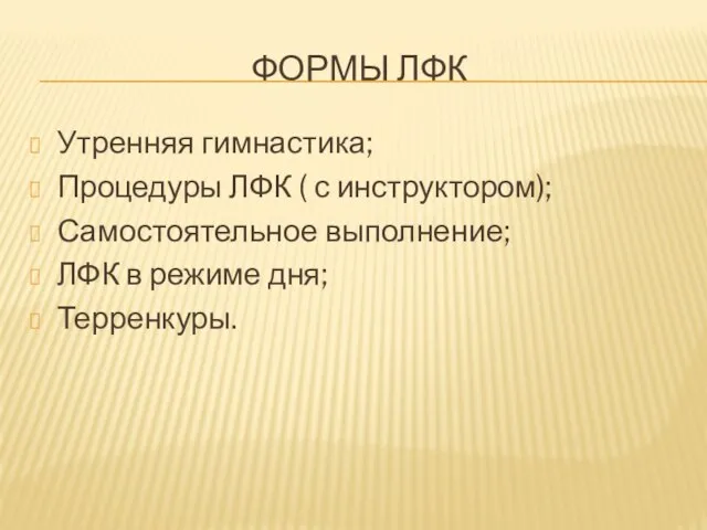 ФОРМЫ ЛФК Утренняя гимнастика; Процедуры ЛФК ( с инструктором); Самостоятельное выполнение; ЛФК в режиме дня; Терренкуры.