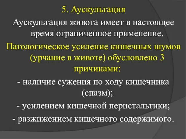 5. Аускультация Аускультация живота имеет в настоящее время ограниченное применение. Патологическое