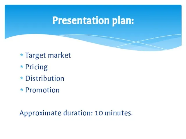 Target market Pricing Distribution Promotion Approximate duration: 10 minutes. Presentation plan: