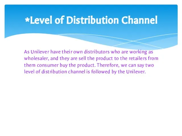 Level of Distribution Channel As Unilever have their own distributors who