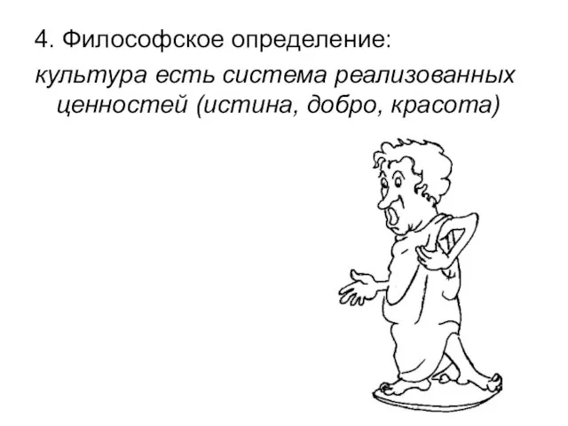 4. Философское определение: культура есть система реализованных ценностей (истина, добро, красота)