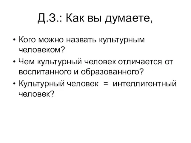 Д.З.: Как вы думаете, Кого можно назвать культурным человеком? Чем культурный